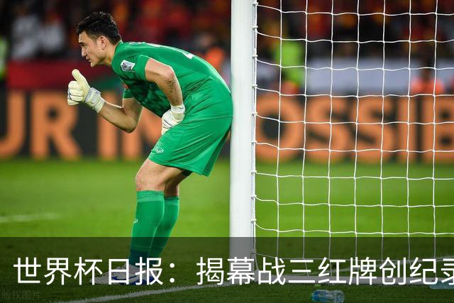 世界杯日报：揭幕战三红牌创纪录 韩国为亚洲球队取首胜