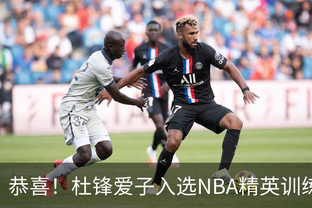 恭喜！杜锋爱子入选NBA精英训练营，胡明轩最新消息，麦考尔离队返美